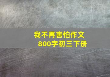 我不再害怕作文800字初三下册