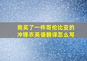 我买了一件哥伦比亚的冲锋衣英语翻译怎么写