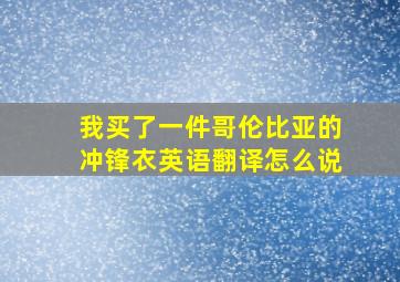 我买了一件哥伦比亚的冲锋衣英语翻译怎么说