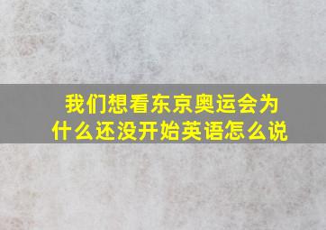 我们想看东京奥运会为什么还没开始英语怎么说