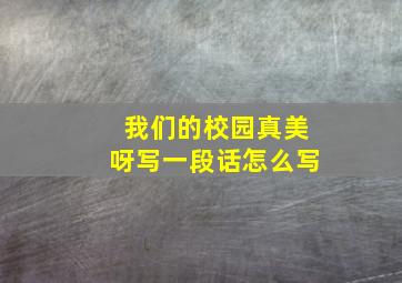 我们的校园真美呀写一段话怎么写