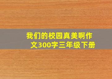 我们的校园真美啊作文300字三年级下册