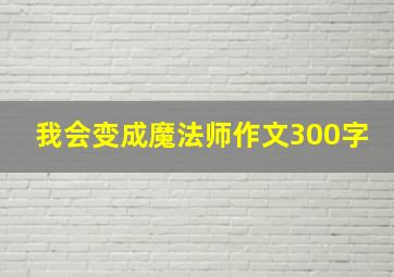 我会变成魔法师作文300字