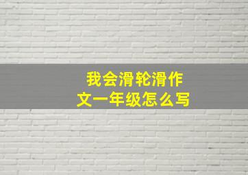 我会滑轮滑作文一年级怎么写