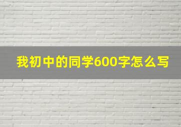 我初中的同学600字怎么写