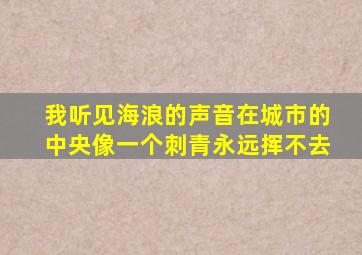 我听见海浪的声音在城市的中央像一个刺青永远挥不去