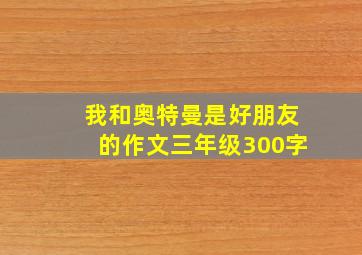 我和奥特曼是好朋友的作文三年级300字