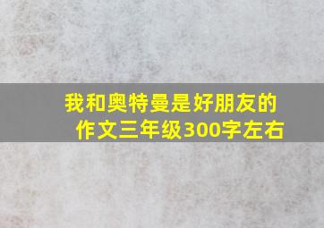 我和奥特曼是好朋友的作文三年级300字左右