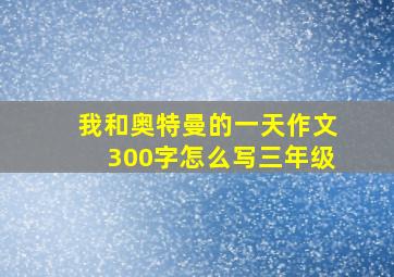 我和奥特曼的一天作文300字怎么写三年级