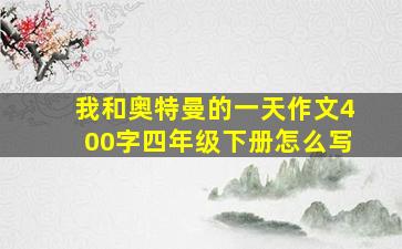 我和奥特曼的一天作文400字四年级下册怎么写