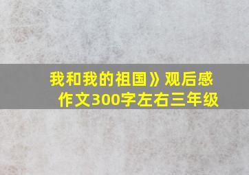 我和我的祖国》观后感作文300字左右三年级