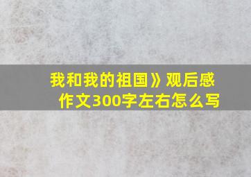 我和我的祖国》观后感作文300字左右怎么写