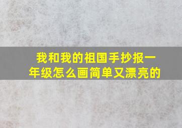 我和我的祖国手抄报一年级怎么画简单又漂亮的