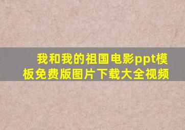 我和我的祖国电影ppt模板免费版图片下载大全视频