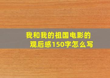 我和我的祖国电影的观后感150字怎么写