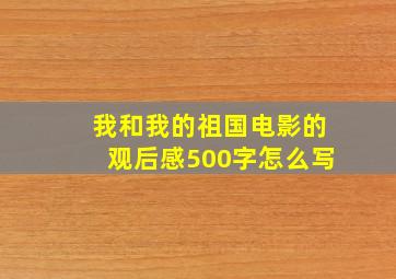 我和我的祖国电影的观后感500字怎么写