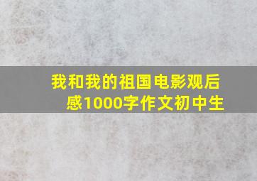 我和我的祖国电影观后感1000字作文初中生