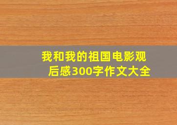 我和我的祖国电影观后感300字作文大全