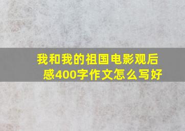 我和我的祖国电影观后感400字作文怎么写好