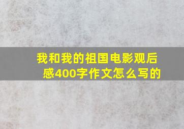 我和我的祖国电影观后感400字作文怎么写的