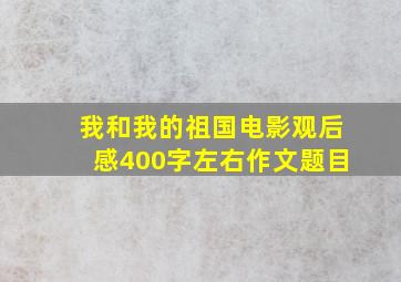 我和我的祖国电影观后感400字左右作文题目