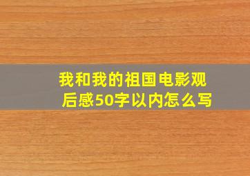 我和我的祖国电影观后感50字以内怎么写