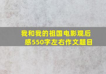 我和我的祖国电影观后感550字左右作文题目