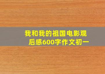 我和我的祖国电影观后感600字作文初一