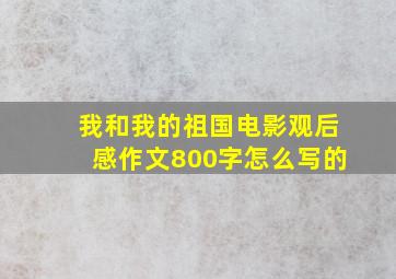 我和我的祖国电影观后感作文800字怎么写的