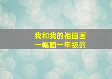 我和我的祖国画一幅画一年级的