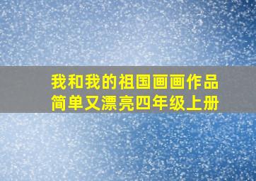 我和我的祖国画画作品简单又漂亮四年级上册