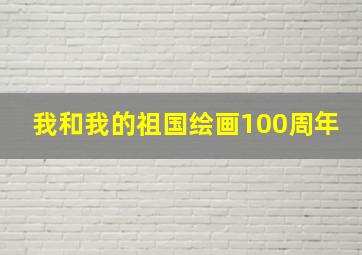 我和我的祖国绘画100周年