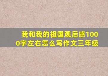 我和我的祖国观后感1000字左右怎么写作文三年级