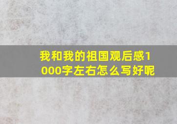 我和我的祖国观后感1000字左右怎么写好呢