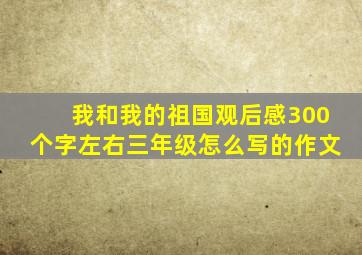 我和我的祖国观后感300个字左右三年级怎么写的作文