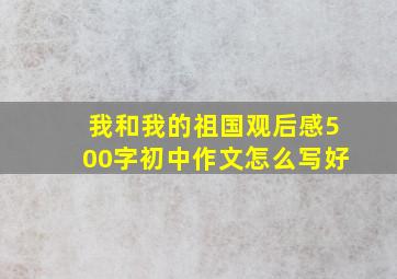 我和我的祖国观后感500字初中作文怎么写好