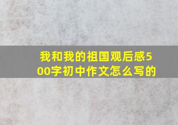 我和我的祖国观后感500字初中作文怎么写的