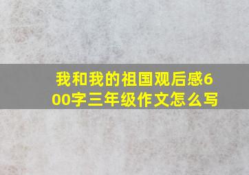 我和我的祖国观后感600字三年级作文怎么写