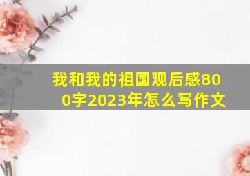 我和我的祖国观后感800字2023年怎么写作文