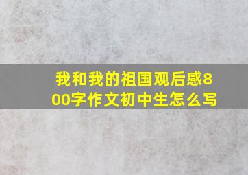 我和我的祖国观后感800字作文初中生怎么写