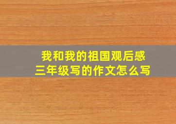 我和我的祖国观后感三年级写的作文怎么写