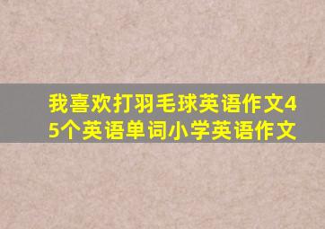 我喜欢打羽毛球英语作文45个英语单词小学英语作文