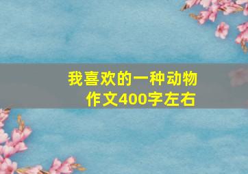 我喜欢的一种动物作文400字左右