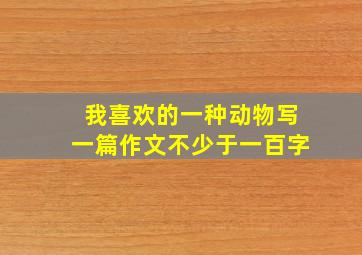 我喜欢的一种动物写一篇作文不少于一百字