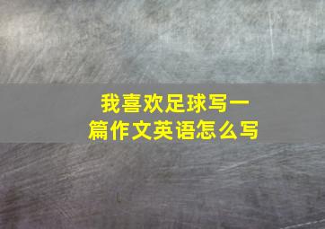 我喜欢足球写一篇作文英语怎么写