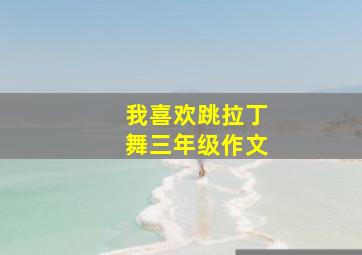 我喜欢跳拉丁舞三年级作文