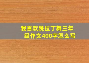 我喜欢跳拉丁舞三年级作文400字怎么写