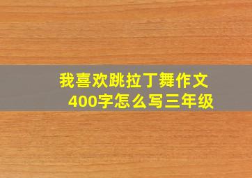 我喜欢跳拉丁舞作文400字怎么写三年级