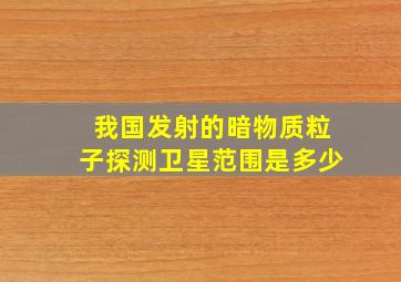 我国发射的暗物质粒子探测卫星范围是多少