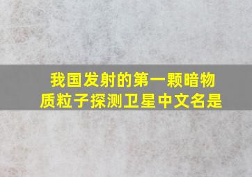 我国发射的第一颗暗物质粒子探测卫星中文名是